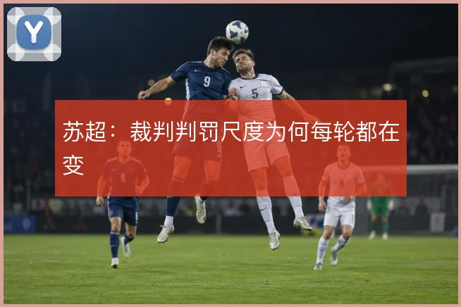 苏超：裁判判罚尺度为何每轮都在变