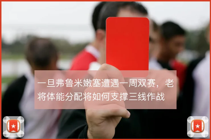 一旦弗鲁米嫩塞遭遇一周双赛,老将体能分配将如何支撑三线作战