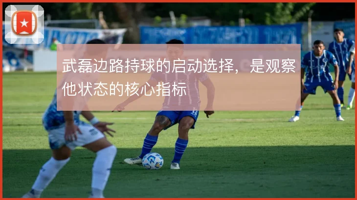 武磊边路持球的启动选择，是观察他状态的核心指标